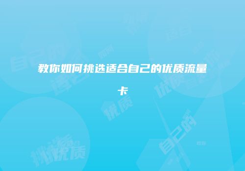 教你如何挑选适合自己的优质流量卡