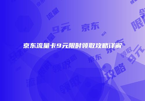 京东流量卡9元限时领取攻略详解