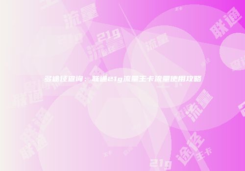 多途径查询：联通21g流量王卡流量使用攻略