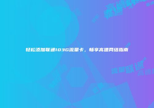 轻松添加联通103G流量卡，畅享高速网络指南