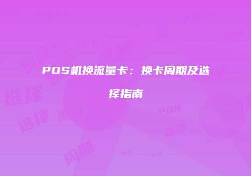POS机换流量卡：换卡周期及选择指南