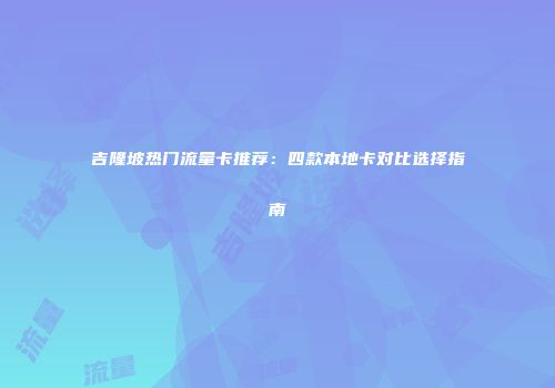 吉隆坡热门流量卡推荐：四款本地卡对比选择指南