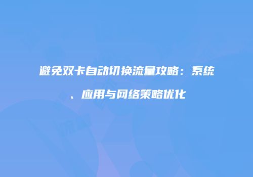 避免双卡自动切换流量攻略：系统、应用与网络策略优化