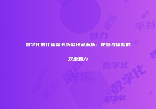 数字化时代流量卡听歌现象解析：便捷与体验的双重魅力