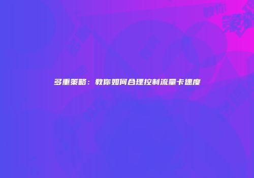多重策略：教你如何合理控制流量卡速度