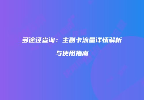 多途径查询：主副卡流量详情解析与使用指南