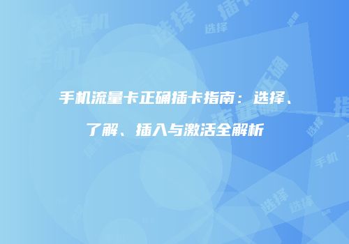 手机流量卡正确插卡指南：选择、了解、插入与激活全解析