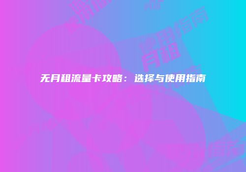 无月租流量卡攻略：选择与使用指南