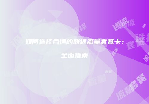 如何选择合适的联通流量套餐卡:全面指南
