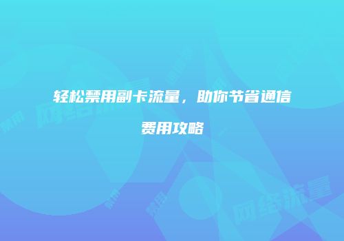 轻松禁用副卡流量，助你节省通信费用攻略