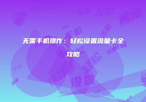 无需手机操作：轻松设置流量卡全攻略