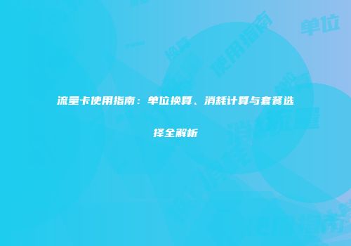 流量卡使用指南：单位换算、消耗计算与套餐选择全解析