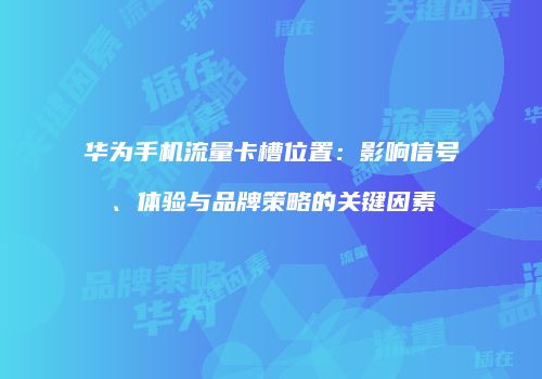 华为手机流量卡槽位置：影响信号、体验与品牌策略的关键因素