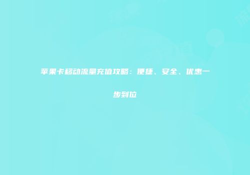 苹果卡移动流量充值攻略：便捷、安全、优惠一步到位