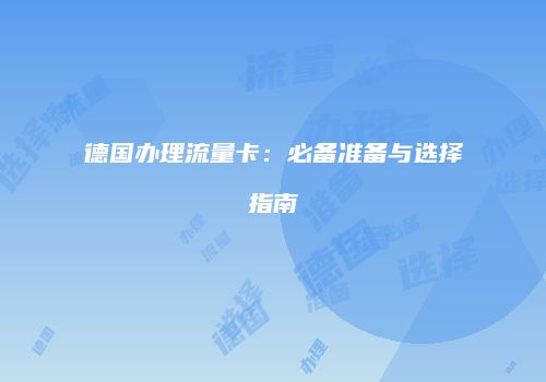 德国办理流量卡:必备准备与选择指南