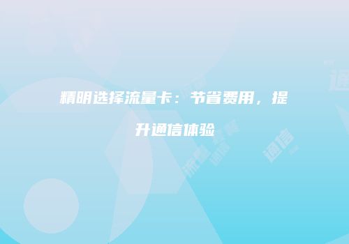 精明选择流量卡:节省费用,提升通信体验