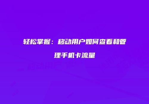 轻松掌握：移动用户如何查看和管理手机卡流量