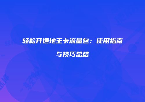 轻松开通地王卡流量包：使用指南与技巧总结