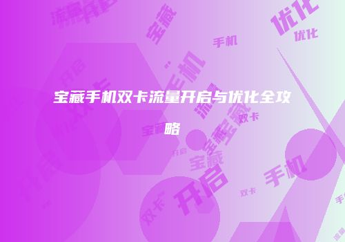 宝藏手机双卡流量开启与优化全攻略