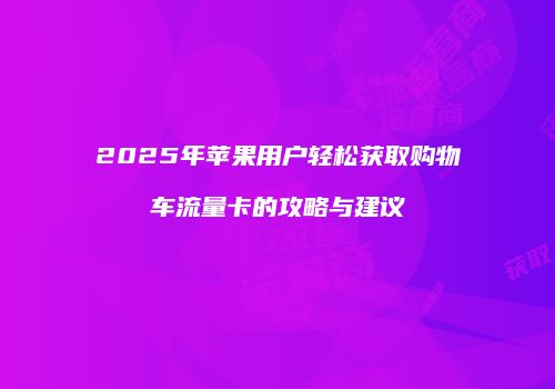 2025年苹果用户轻松获取购物车流量卡的攻略与建议