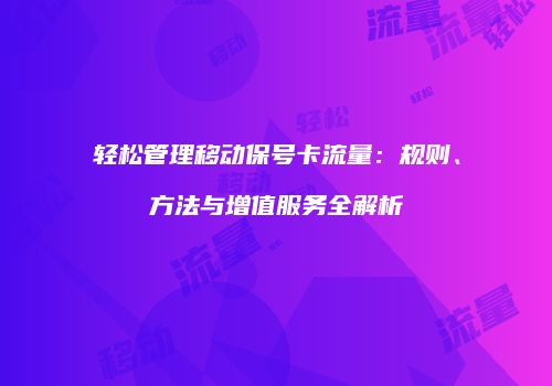 轻松管理移动保号卡流量：规则、方法与增值服务全解析