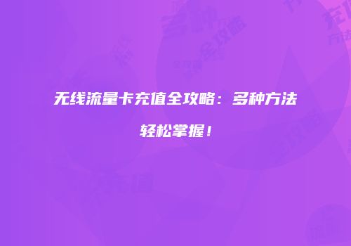 无线流量卡充值全攻略:多种方法轻松掌握!