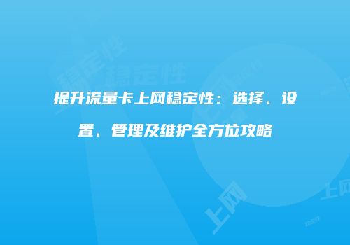 提升流量卡上网稳定性：选择、设置、管理及维护全方位攻略