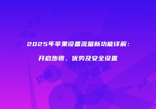 2025年苹果设备流量新功能详解：开启步骤、优势及安全设置