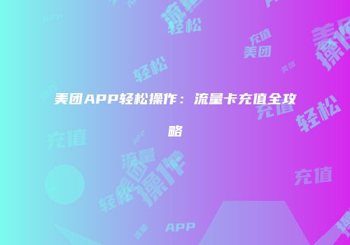 美团APP轻松操作：流量卡充值全攻略