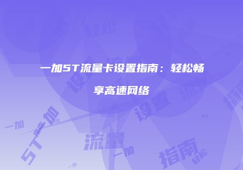 一加5T流量卡设置指南：轻松畅享高速网络