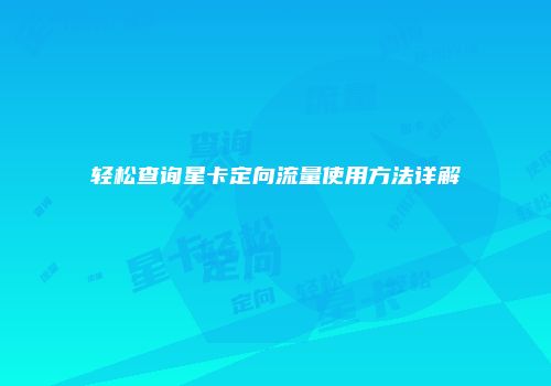 轻松查询星卡定向流量使用方法详解