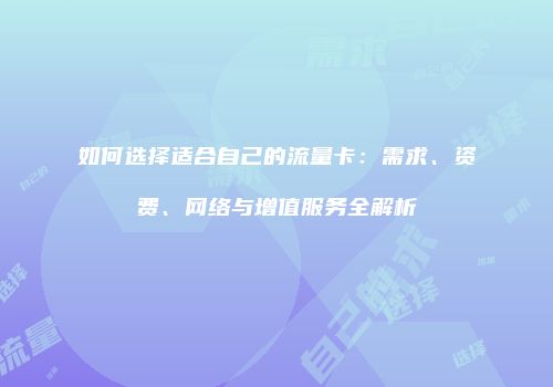 如何选择适合自己的流量卡：需求、资费、网络与增值服务全解析