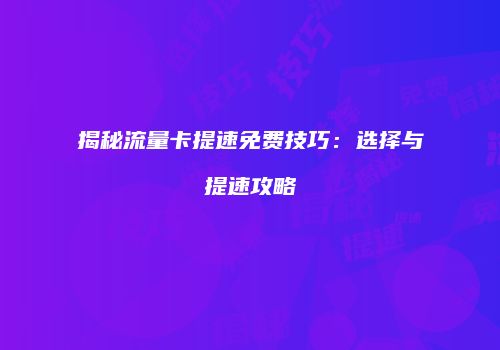 揭秘流量卡提速免费技巧：选择与提速攻略