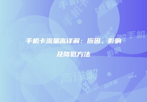 手机卡流量高详解：原因、影响及降低方法