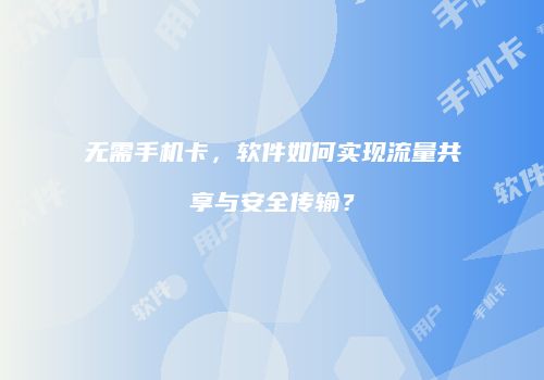 无需手机卡,软件如何实现流量共享与安全传输?