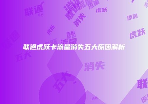 联通虎跃卡流量消失五大原因解析