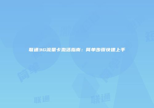 联通3G流量卡激活指南：简单步骤快速上手