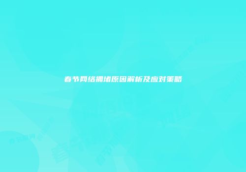 春节网络拥堵原因解析及应对策略