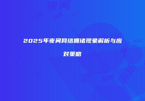 2025年夜间网络拥堵现象解析与应对策略