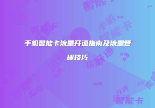 手机智能卡流量开通指南及流量管理技巧