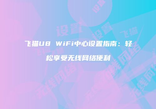 飞猫U8 WiFi中心设置指南：轻松享受无线网络便利