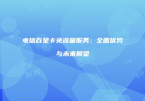 电信百星卡免流量服务:全面优势与未来展望