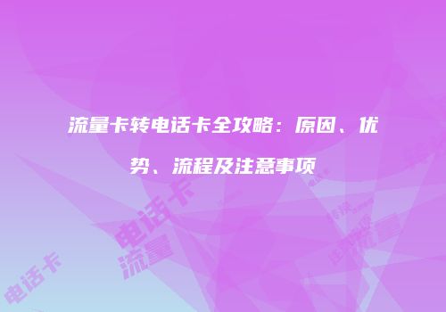 流量卡转电话卡全攻略：原因、优势、流程及注意事项