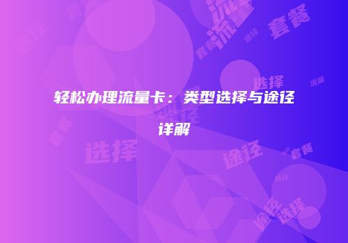 轻松办理流量卡:类型选择与途径详解