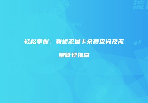 轻松掌握：联通流量卡余额查询及流量管理指南