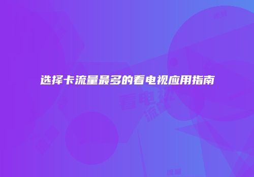 选择卡流量最多的看电视应用指南