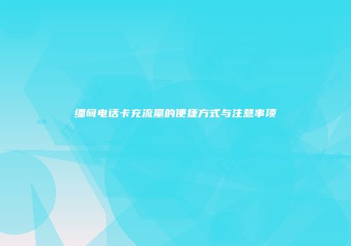 缅甸电话卡充流量的便捷方式与注意事项