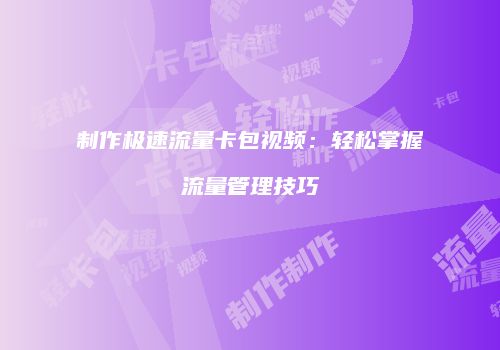 制作极速流量卡包视频：轻松掌握流量管理技巧