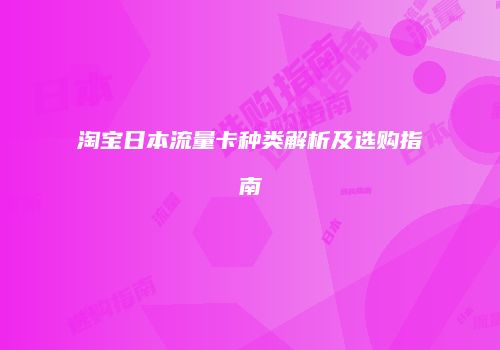淘宝日本流量卡种类解析及选购指南
