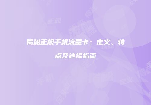 揭秘正规手机流量卡:定义、特点及选择指南
